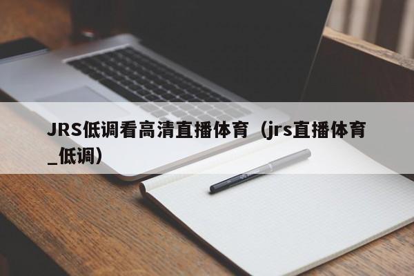 JRS低调看高清直播体育（jrs直播观看最新最全的NBA比赛直播）