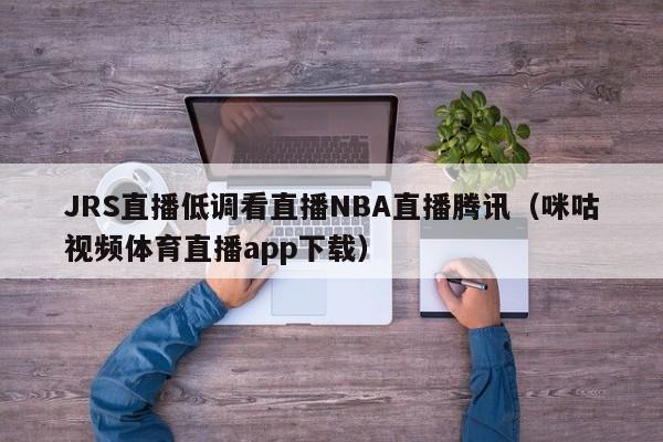 JRS直播低调看直播NBA直播腾讯（咪咕视频体育直播app下载）