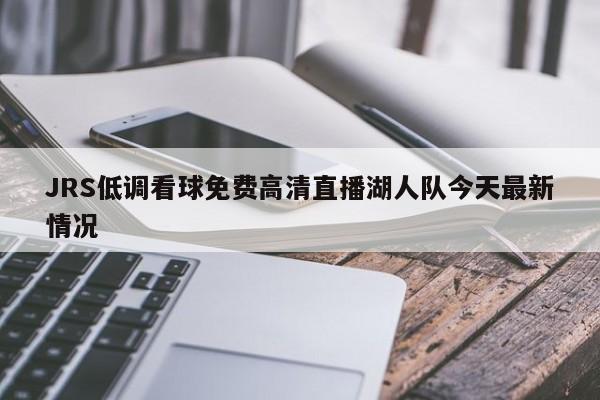 JRS低调看球免费高清直播湖人队今天最新情况