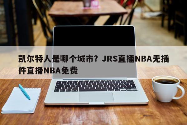 凯尔特人是哪个城市？JRS直播NBA无插件直播NBA免费
