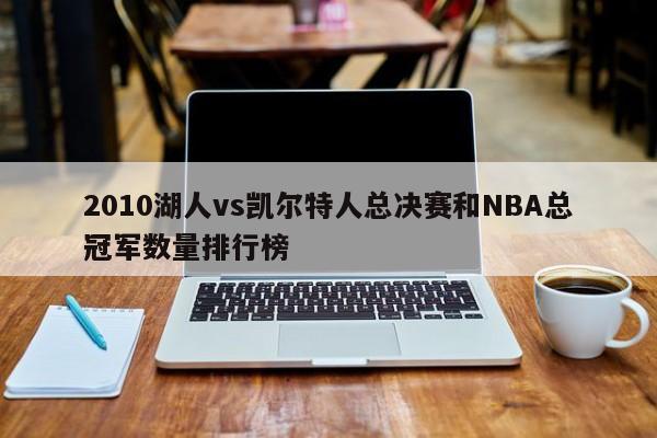 2010湖人vs凯尔特人总决赛和NBA总冠军数量排行榜