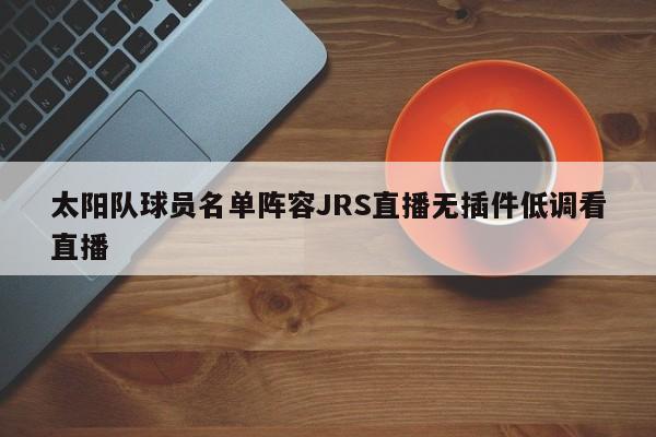 太阳队球员名单阵容JRS直播无插件低调看直播