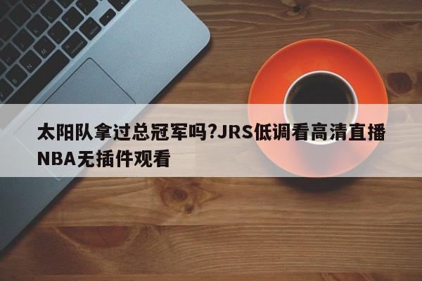 太阳队拿过总冠军吗?JRS低调看高清直播NBA无插件观看