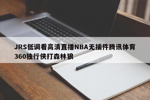 JRS低调看高清直播NBA无插件腾讯体育360独行侠打森林狼