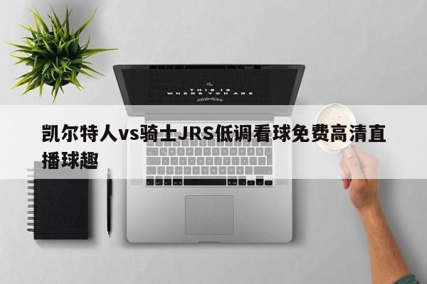 凯尔特人vs骑士JRS低调看球免费高清直播球趣