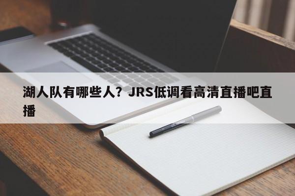 湖人队有哪些人？JRS低调看高清直播吧直播
