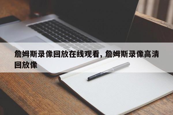 詹姆斯录像回放在线观看, 詹姆斯录像高清回放像
