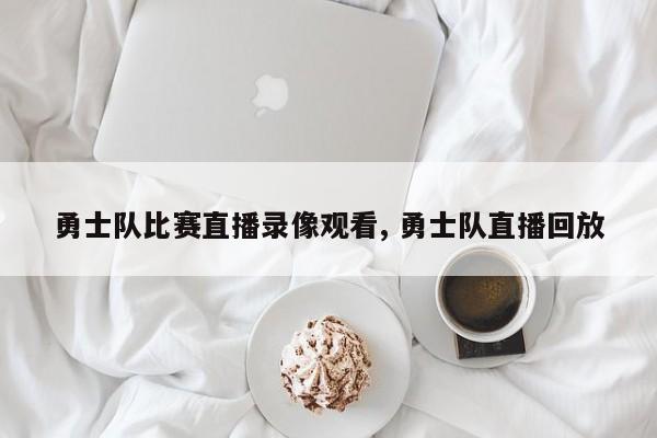 勇士队比赛直播录像观看, 勇士队直播回放