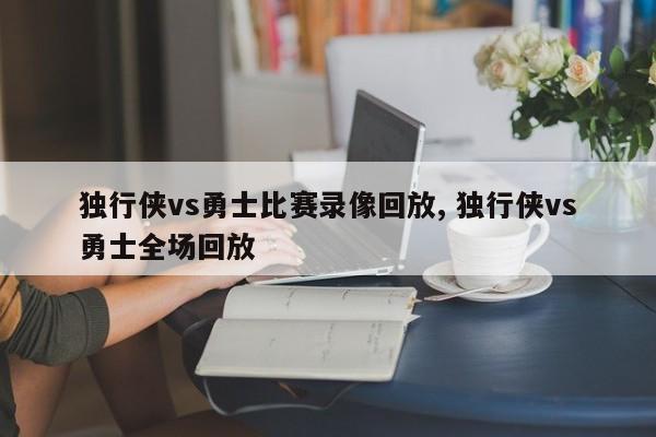 独行侠vs勇士比赛录像回放, 独行侠vs勇士全场回放