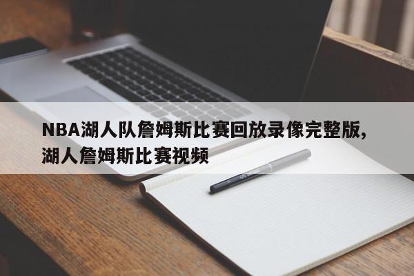 NBA湖人队詹姆斯比赛回放录像完整版, 湖人詹姆斯比赛视频