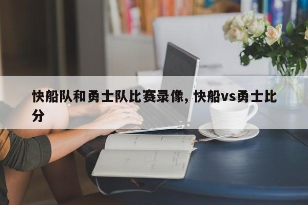快船队和勇士队比赛录像, 快船vs勇士比分