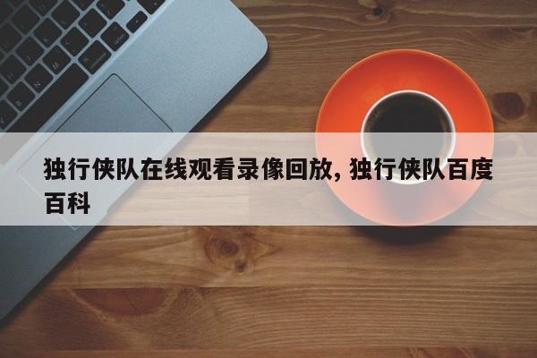 独行侠队在线观看录像回放, 独行侠队百度百科