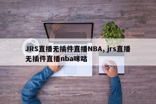 JRS直播无插件直播NBA, jrs直播无插件直播nba咪咕