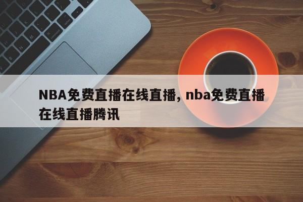 NBA免费直播在线直播, nba免费直播在线直播腾讯